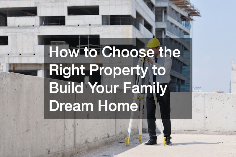 How to Choose the Right Property to Build Your Family Dream Home