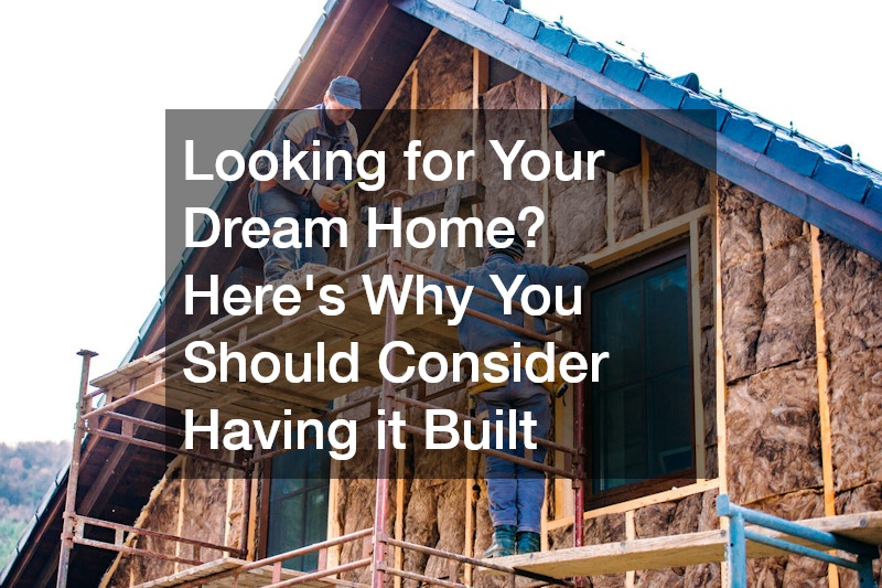 Looking for Your Dream Home? Heres Why You Should Consider Having it Built